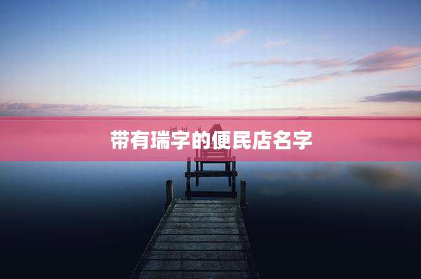 带有瑞字的便民店名字
