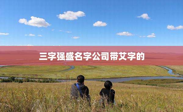 三字强盛名字公司带艾字的