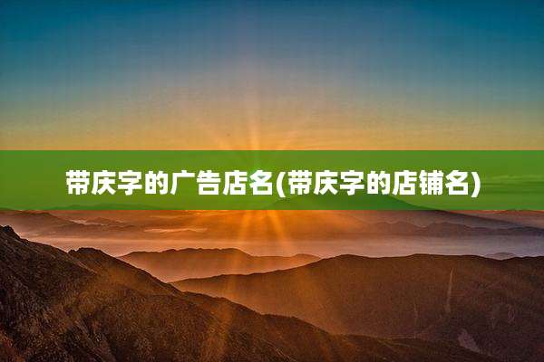 带庆字的广告店名(带庆字的店铺名)