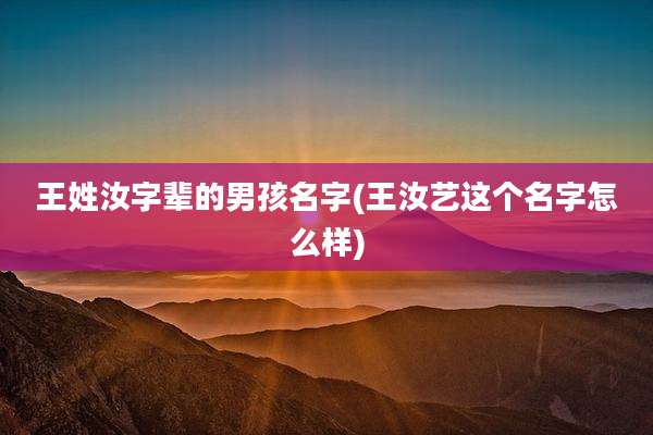 王姓汝字辈的男孩名字(王汝艺这个名字怎么样)