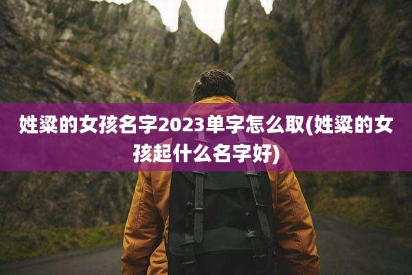 姓粱的女孩名字2023单字怎么取(姓粱的女孩起什么名字好)