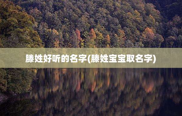 滕姓好听的名字(滕姓宝宝取名字)