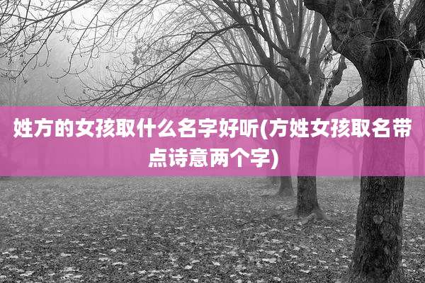 姓方的女孩取什么名字好听(方姓女孩取名带点诗意两个字)