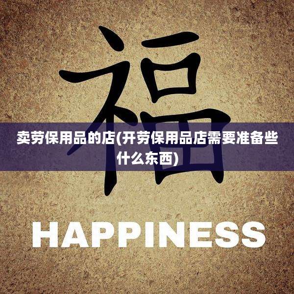 卖劳保用品的店(开劳保用品店需要准备些什么东西)