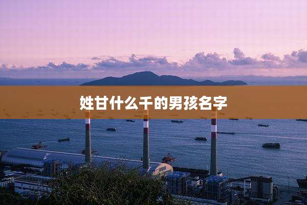 姓甘什么千的男孩名字