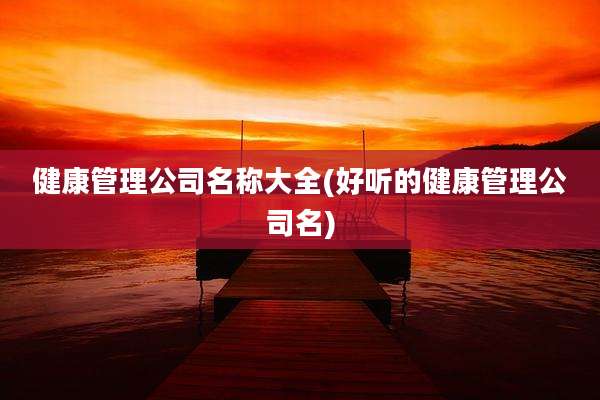 健康管理公司名称大全(好听的健康管理公司名)