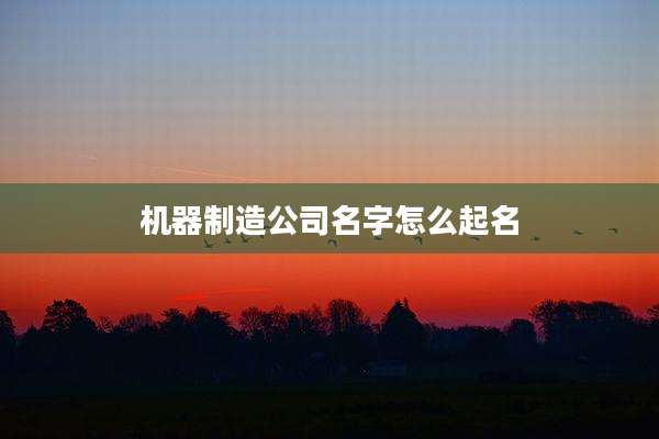 机器制造公司名字怎么起名