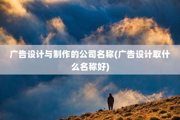 广告设计与制作的公司名称(广告设计取什么名称好)