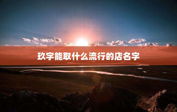 玖字能取什么流行的店名字