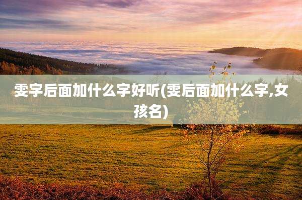 雯字后面加什么字好听(雯后面加什么字,女孩名)