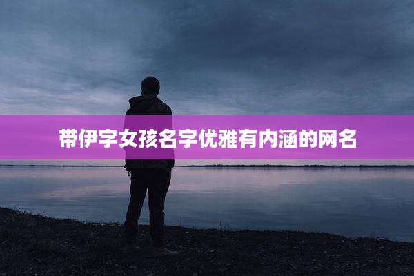带伊字女孩名字优雅有内涵的网名