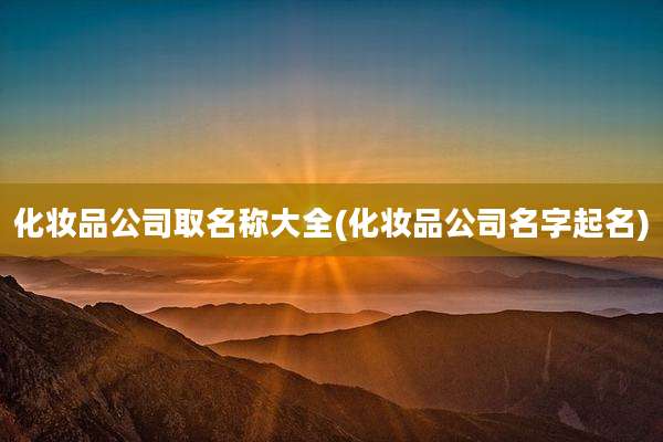 化妆品公司取名称大全(化妆品公司名字起名)