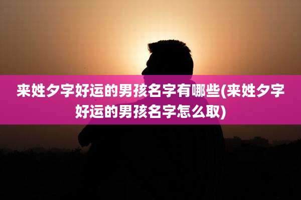 来姓夕字好运的男孩名字有哪些(来姓夕字好运的男孩名字怎么取)