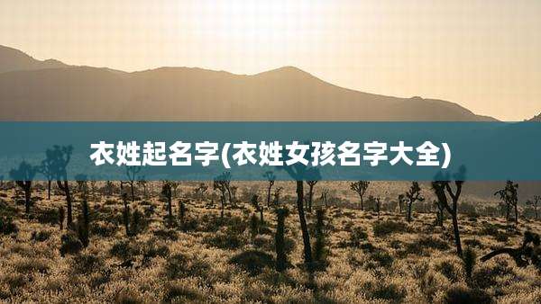 衣姓起名字(衣姓女孩名字大全)