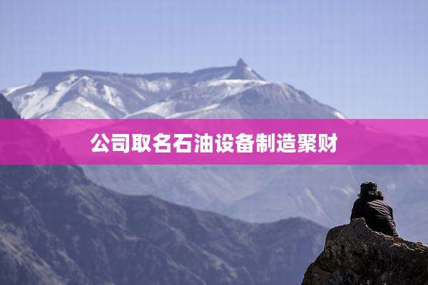 公司取名石油设备制造聚财