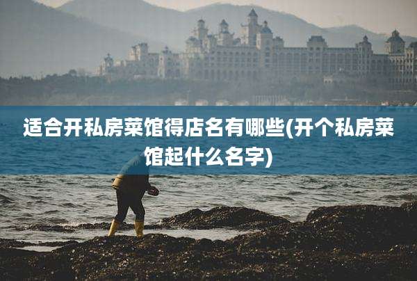 适合开私房菜馆得店名有哪些(开个私房菜馆起什么名字)