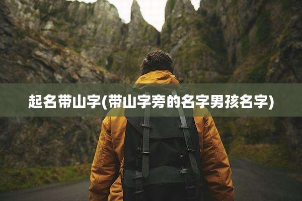 起名带山字(带山字旁的名字男孩名字)