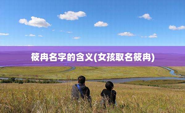 筱冉名字的含义(女孩取名筱冉)