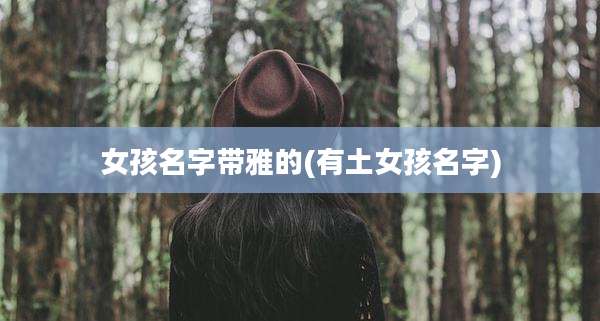 女孩名字带雅的(有土女孩名字)