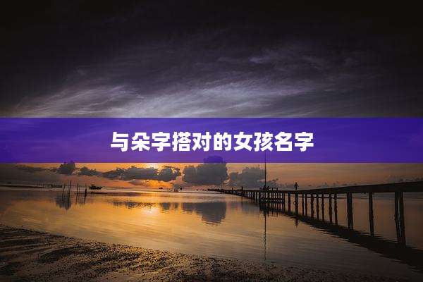与朵字搭对的女孩名字