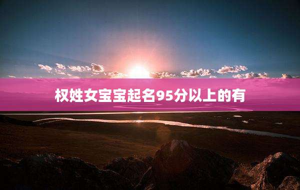 权姓女宝宝起名95分以上的有