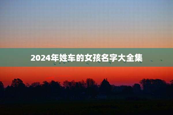 2024年姓车的女孩名字大全集