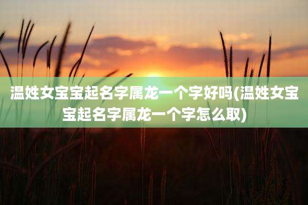 温姓女宝宝起名字属龙一个字好吗(温姓女宝宝起名字属龙一个字怎么取)