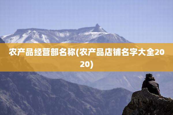 农产品经营部名称(农产品店铺名字大全2020)