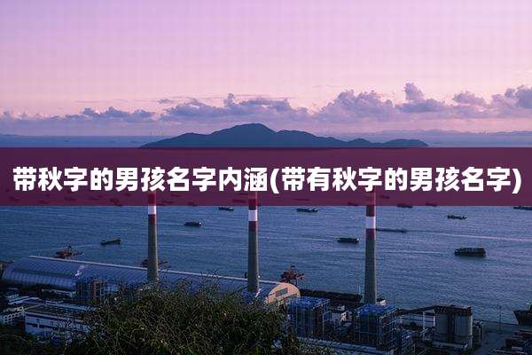 带秋字的男孩名字内涵(带有秋字的男孩名字)