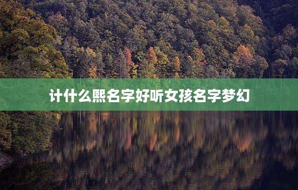 计什么熙名字好听女孩名字梦幻