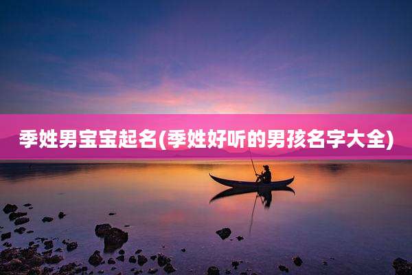 季姓男宝宝起名(季姓好听的男孩名字大全)