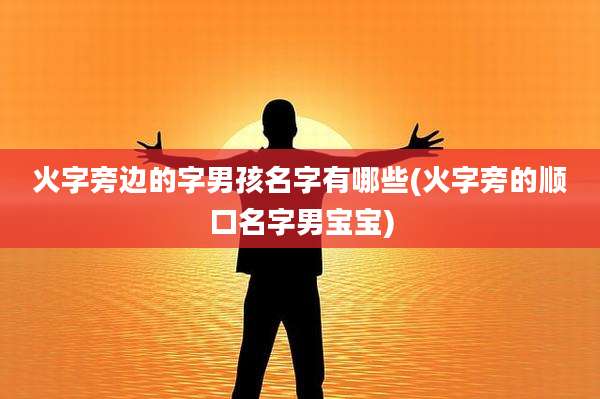 火字旁边的字男孩名字有哪些(火字旁的顺口名字男宝宝)