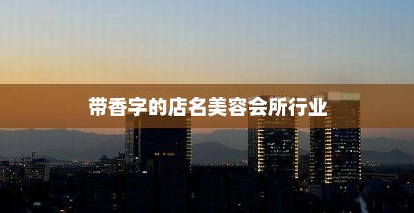 带香字的店名美容会所行业