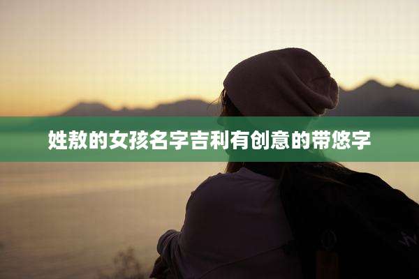 姓敖的女孩名字吉利有创意的带悠字