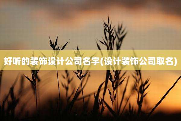 好听的装饰设计公司名字(设计装饰公司取名)