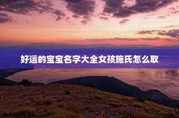 好运的宝宝名字大全女孩施氏怎么取