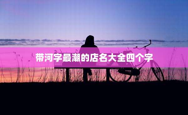 带河字最潮的店名大全四个字