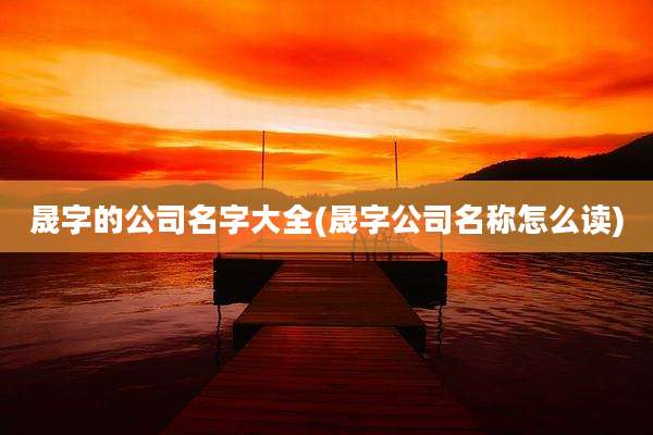晟字的公司名字大全(晟字公司名称怎么读)