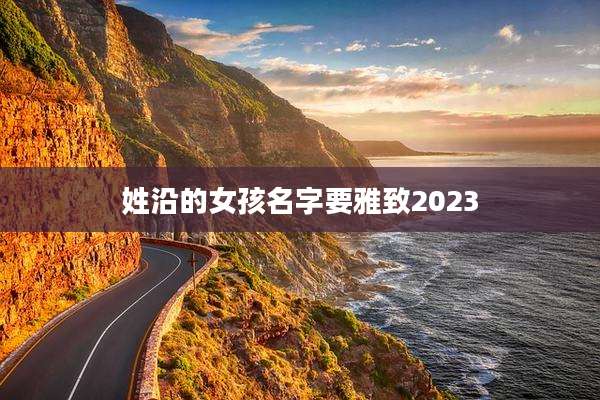 姓沿的女孩名字要雅致2023