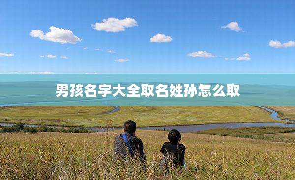 男孩名字大全取名姓孙怎么取