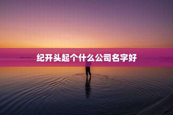 纪开头起个什么公司名字好