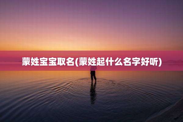 蒙姓宝宝取名(蒙姓起什么名字好听)