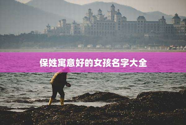 保姓寓意好的女孩名字大全