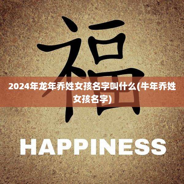 2024年龙年乔姓女孩名字叫什么(牛年乔姓女孩名字)