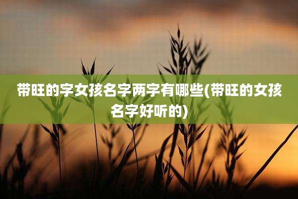 带旺的字女孩名字两字有哪些(带旺的女孩名字好听的)