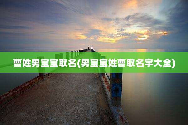 曹姓男宝宝取名(男宝宝姓曹取名字大全)