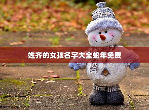 姓齐的女孩名字大全蛇年免费