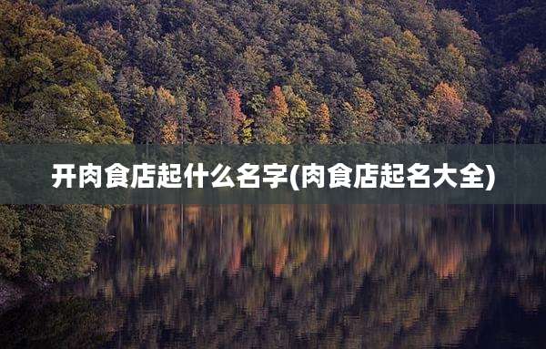 开肉食店起什么名字(肉食店起名大全)
