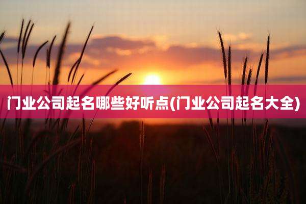 门业公司起名哪些好听点(门业公司起名大全)