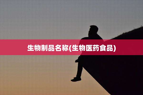 生物制品名称(生物医药食品)
